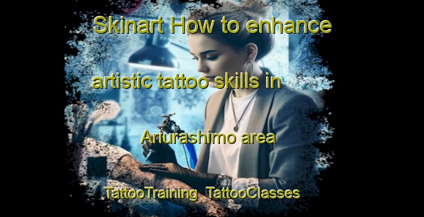 Skinart How to enhance artistic tattoo skills in Ariurashimo area | TattooTraining | TattooClasses | SkinartTraining-Japan
