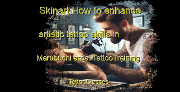 Skinart How to enhance artistic tattoo skills in Marubuchi area | TattooTraining | TattooClasses | SkinartTraining-Japan