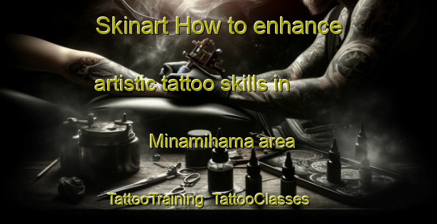 Skinart How to enhance artistic tattoo skills in Minamihama area | TattooTraining | TattooClasses | SkinartTraining-Japan