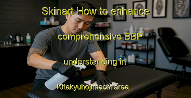 Skinart How to enhance comprehensive BBP understanding in Kitakyuhojimachi area | BbpTraining | BbpClasses | SkinartTraining-Japan