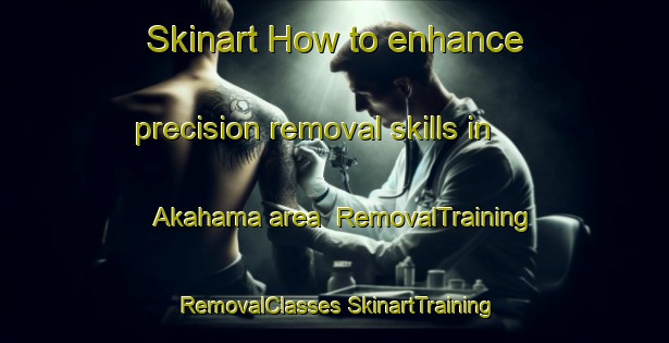 Skinart How to enhance precision removal skills in Akahama area | #RemovalTraining #RemovalClasses #SkinartTraining-Japan