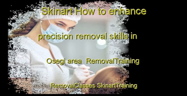 Skinart How to enhance precision removal skills in Osegi area | #RemovalTraining #RemovalClasses #SkinartTraining-Japan