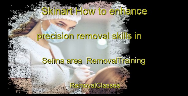 Skinart How to enhance precision removal skills in Seima area | RemovalTraining | RemovalClasses | SkinartTraining-Japan