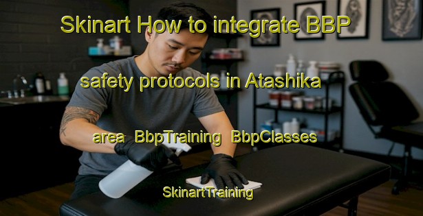 Skinart How to integrate BBP safety protocols in Atashika area | BbpTraining | BbpClasses | SkinartTraining-Japan