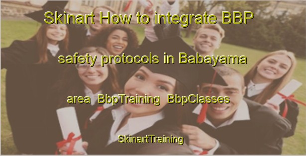 Skinart How to integrate BBP safety protocols in Babayama area | BbpTraining | BbpClasses | SkinartTraining-Japan