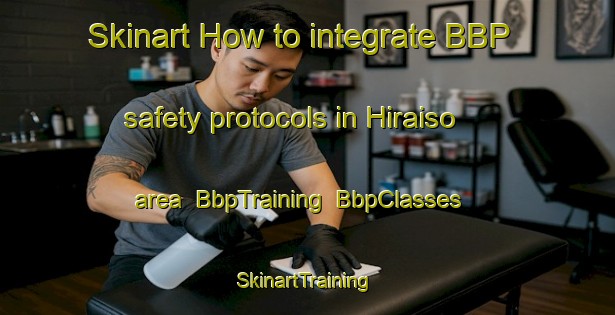 Skinart How to integrate BBP safety protocols in Hiraiso area | BbpTraining | BbpClasses | SkinartTraining-Japan