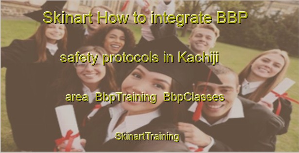Skinart How to integrate BBP safety protocols in Kachiji area | BbpTraining | BbpClasses | SkinartTraining-Japan
