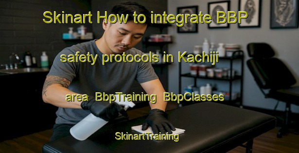 Skinart How to integrate BBP safety protocols in Kachiji area | BbpTraining | BbpClasses | SkinartTraining-Japan