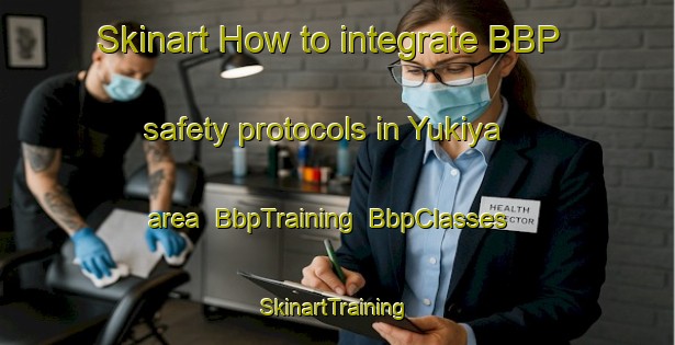 Skinart How to integrate BBP safety protocols in Yukiya area | BbpTraining | BbpClasses | SkinartTraining-Japan
