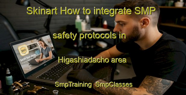Skinart How to integrate SMP safety protocols in Higashiadacho area | SmpTraining | SmpClasses | SkinartTraining-Japan