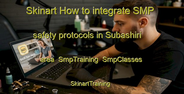 Skinart How to integrate SMP safety protocols in Subashiri area | SmpTraining | SmpClasses | SkinartTraining-Japan