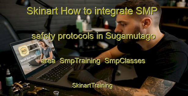 Skinart How to integrate SMP safety protocols in Sugamutago area | SmpTraining | SmpClasses | SkinartTraining-Japan