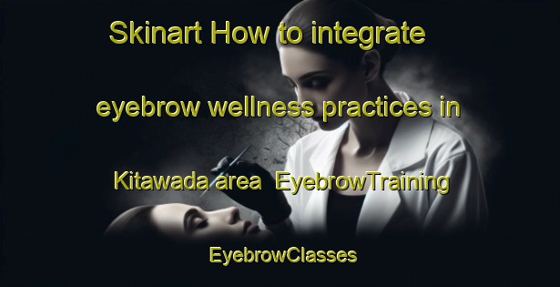 Skinart How to integrate eyebrow wellness practices in Kitawada area | EyebrowTraining | EyebrowClasses | SkinartTraining-Japan