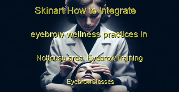 Skinart How to integrate eyebrow wellness practices in Nottousu area | EyebrowTraining | EyebrowClasses | SkinartTraining-Japan