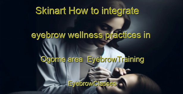Skinart How to integrate eyebrow wellness practices in Ogome area | EyebrowTraining | EyebrowClasses | SkinartTraining-Japan