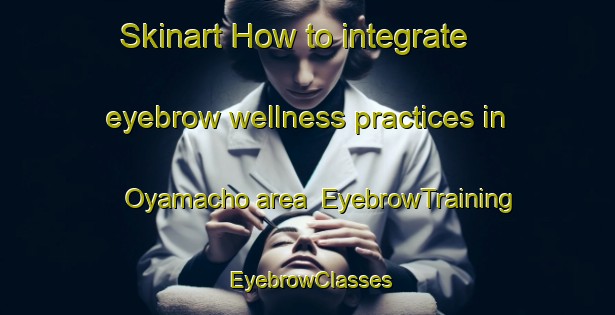 Skinart How to integrate eyebrow wellness practices in Oyamacho area | EyebrowTraining | EyebrowClasses | SkinartTraining-Japan