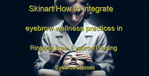 Skinart How to integrate eyebrow wellness practices in Ringoda area | EyebrowTraining | EyebrowClasses | SkinartTraining-Japan