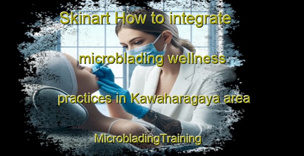 Skinart How to integrate microblading wellness practices in Kawaharagaya area | MicrobladingTraining | MicrobladingClasses | SkinartTraining-Japan