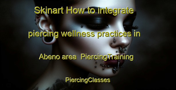 Skinart How to integrate piercing wellness practices in Abeno area | #PiercingTraining #PiercingClasses #SkinartTraining-Japan