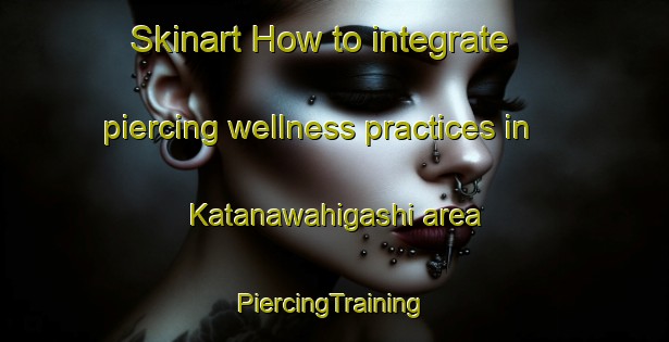 Skinart How to integrate piercing wellness practices in Katanawahigashi area | #PiercingTraining #PiercingClasses #SkinartTraining-Japan