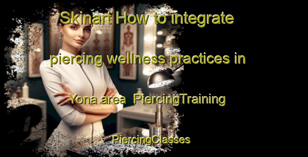 Skinart How to integrate piercing wellness practices in Yona area | PiercingTraining | PiercingClasses | SkinartTraining-Japan