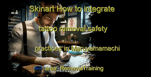 Skinart How to integrate tattoo removal safety practices in Maruyamamachi area | RemovalTraining | RemovalClasses | SkinartTraining-Japan