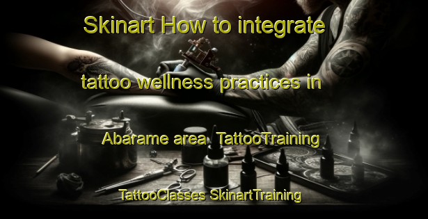 Skinart How to integrate tattoo wellness practices in Abarame area | #TattooTraining #TattooClasses #SkinartTraining-Japan