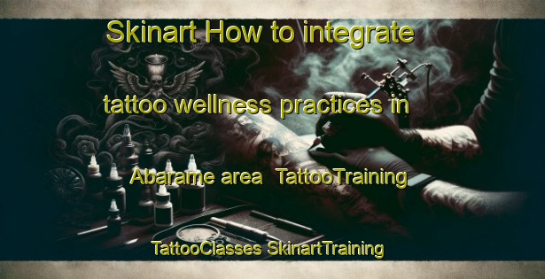 Skinart How to integrate tattoo wellness practices in Abarame area | #TattooTraining #TattooClasses #SkinartTraining-Japan