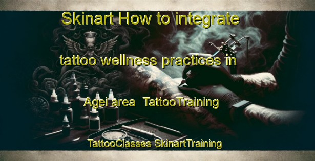 Skinart How to integrate tattoo wellness practices in Agei area | #TattooTraining #TattooClasses #SkinartTraining-Japan