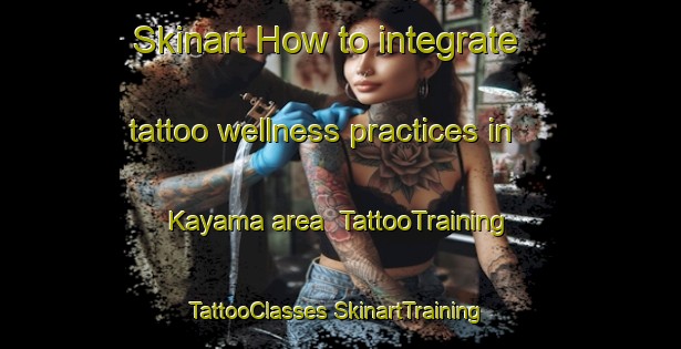 Skinart How to integrate tattoo wellness practices in Kayama area | #TattooTraining #TattooClasses #SkinartTraining-Japan