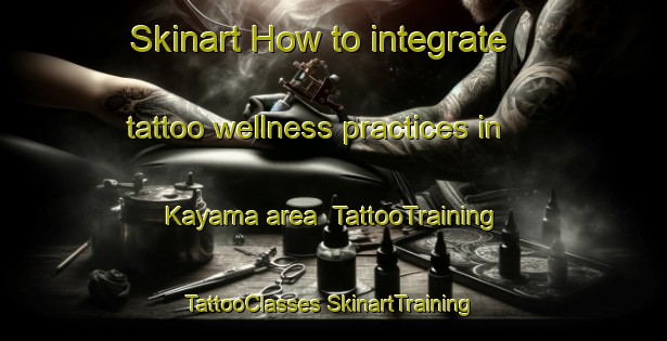 Skinart How to integrate tattoo wellness practices in Kayama area | #TattooTraining #TattooClasses #SkinartTraining-Japan