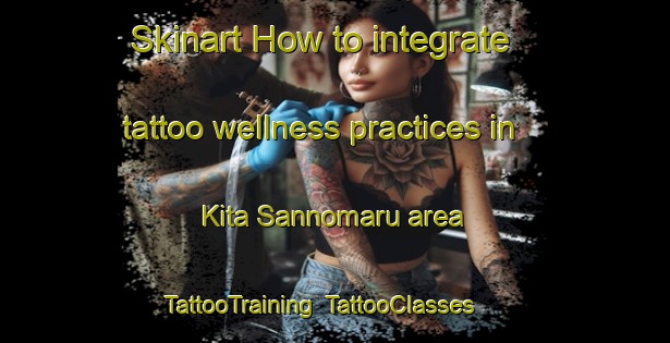 Skinart How to integrate tattoo wellness practices in Kita Sannomaru area | TattooTraining | TattooClasses | SkinartTraining-Japan
