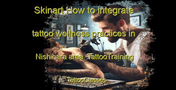 Skinart How to integrate tattoo wellness practices in Nishihara area | TattooTraining | TattooClasses | SkinartTraining-Japan