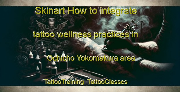 Skinart How to integrate tattoo wellness practices in Ochicho Yokomakura area | TattooTraining | TattooClasses | SkinartTraining-Japan