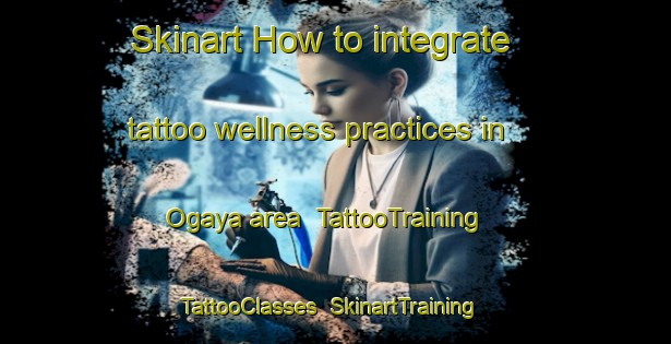 Skinart How to integrate tattoo wellness practices in Ogaya area | TattooTraining | TattooClasses | SkinartTraining-Japan