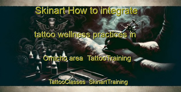 Skinart How to integrate tattoo wellness practices in Omicho area | TattooTraining | TattooClasses | SkinartTraining-Japan