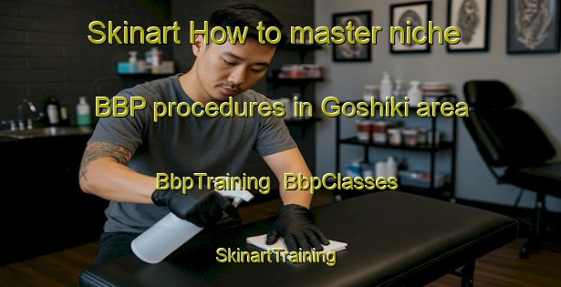 Skinart How to master niche BBP procedures in Goshiki area | BbpTraining | BbpClasses | SkinartTraining-Japan