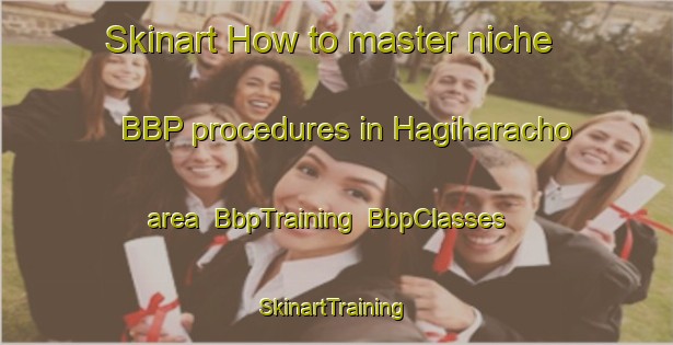 Skinart How to master niche BBP procedures in Hagiharacho area | BbpTraining | BbpClasses | SkinartTraining-Japan