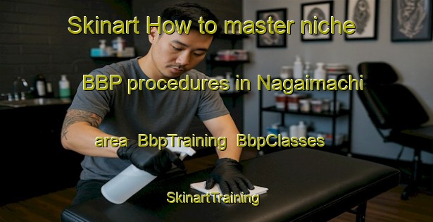 Skinart How to master niche BBP procedures in Nagaimachi area | BbpTraining | BbpClasses | SkinartTraining-Japan