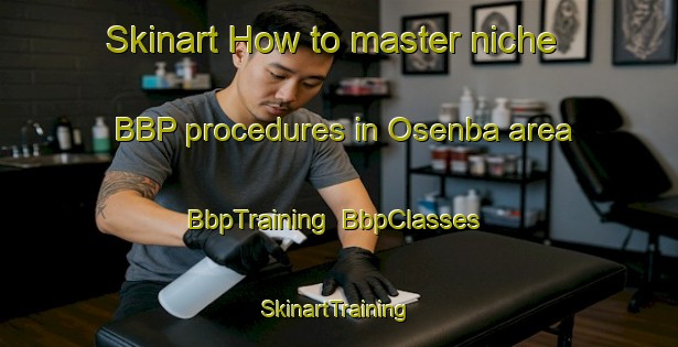 Skinart How to master niche BBP procedures in Osenba area | BbpTraining | BbpClasses | SkinartTraining-Japan
