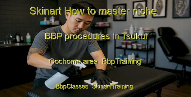 Skinart How to master niche BBP procedures in Tsukui Gochome area | BbpTraining | BbpClasses | SkinartTraining-Japan