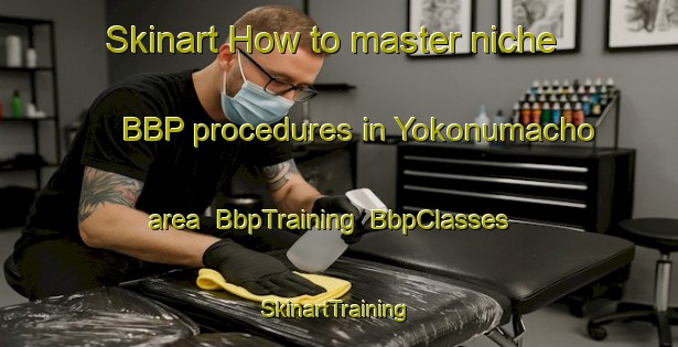 Skinart How to master niche BBP procedures in Yokonumacho area | BbpTraining | BbpClasses | SkinartTraining-Japan