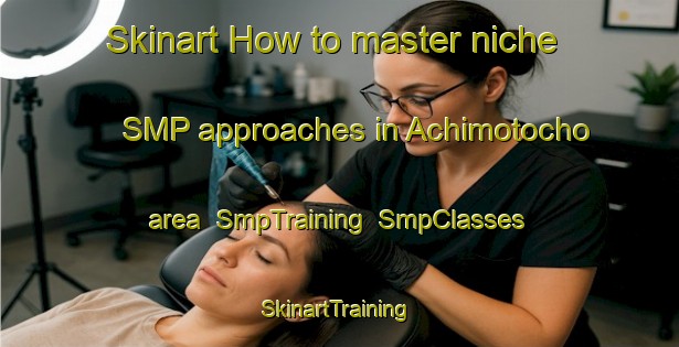 Skinart How to master niche SMP approaches in Achimotocho area | SmpTraining | SmpClasses | SkinartTraining-Japan
