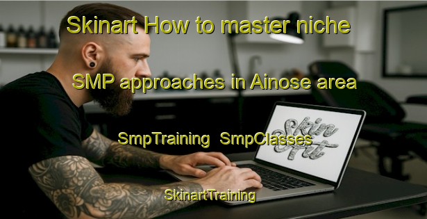 Skinart How to master niche SMP approaches in Ainose area | SmpTraining | SmpClasses | SkinartTraining-Japan