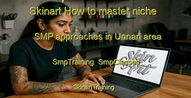 Skinart How to master niche SMP approaches in Unnan area | SmpTraining | SmpClasses | SkinartTraining-Japan