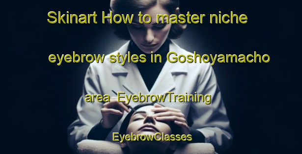 Skinart How to master niche eyebrow styles in Goshoyamacho area | EyebrowTraining | EyebrowClasses | SkinartTraining-Japan
