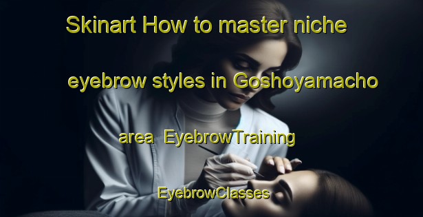 Skinart How to master niche eyebrow styles in Goshoyamacho area | EyebrowTraining | EyebrowClasses | SkinartTraining-Japan