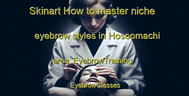 Skinart How to master niche eyebrow styles in Hosoomachi area | EyebrowTraining | EyebrowClasses | SkinartTraining-Japan