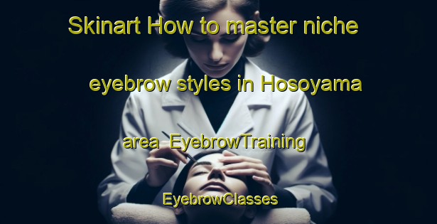 Skinart How to master niche eyebrow styles in Hosoyama area | EyebrowTraining | EyebrowClasses | SkinartTraining-Japan