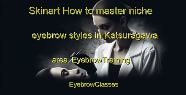 Skinart How to master niche eyebrow styles in Katsuragawa area | EyebrowTraining | EyebrowClasses | SkinartTraining-Japan